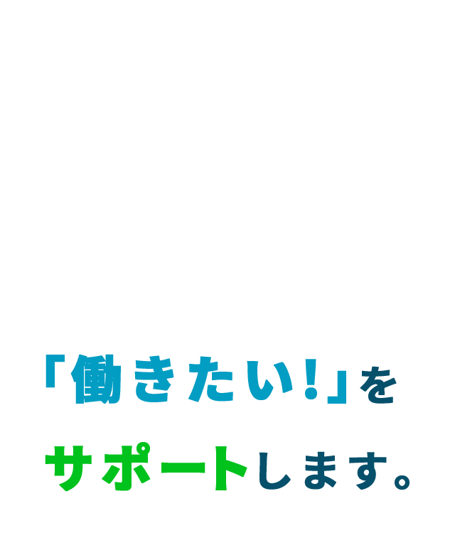 「働きたい!」をサポートします。
